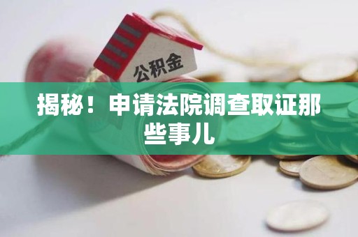 浮梁揭秘！申请法院调查取证那些事儿