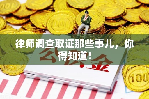 浮梁律师调查取证那些事儿，你得知道！