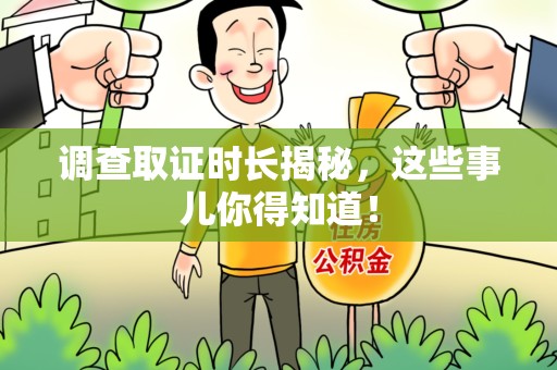浮梁调查取证时长揭秘，这些事儿你得知道！