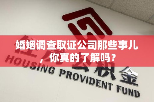 浮梁婚姻调查取证公司那些事儿，你真的了解吗？