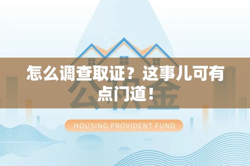 浮梁怎么调查取证？这事儿可有点门道！