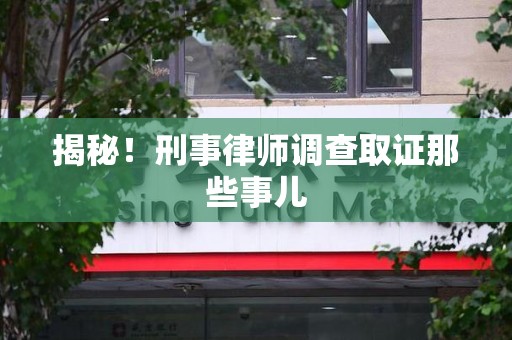 浮梁揭秘！刑事律师调查取证那些事儿