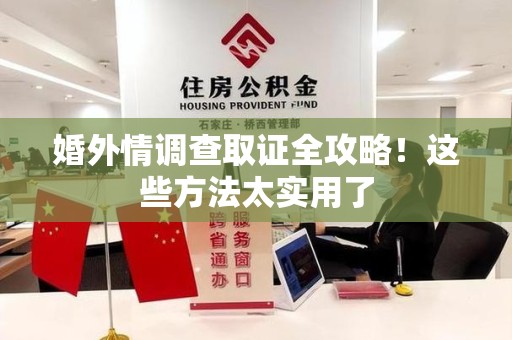 浮梁婚外情调查取证全攻略！这些方法太实用了