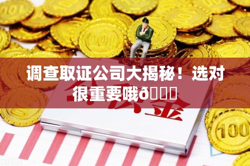 浮梁调查取证公司大揭秘！选对很重要哦😎