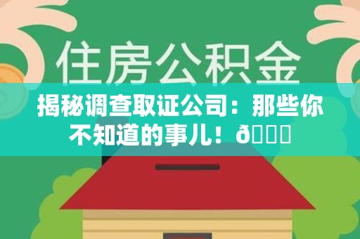 浮梁揭秘调查取证公司：那些你不知道的事儿！😎