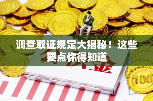 浮梁调查取证规定大揭秘!这些要点你得知道 浮梁调查取证规定大揭秘!这些要点你得知道