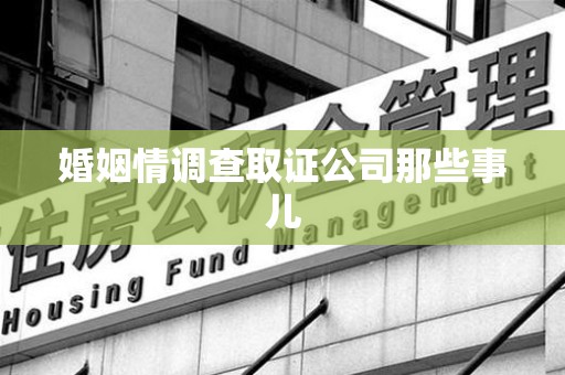 浮梁婚姻情调查取证公司那些事儿