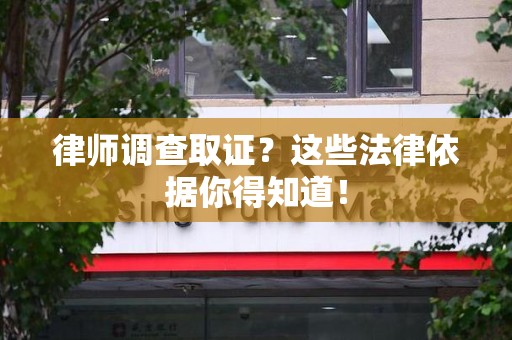 浮梁律师调查取证？这些法律依据你得知道！