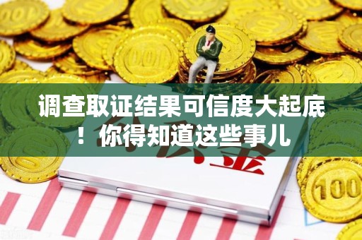 浮梁调查取证结果可信度大起底！你得知道这些事儿