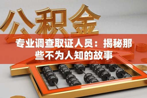 浮梁专业调查取证人员：揭秘那些不为人知的故事