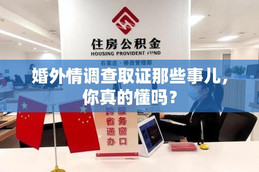 浮梁婚外情调查取证那些事儿，你真的懂吗？