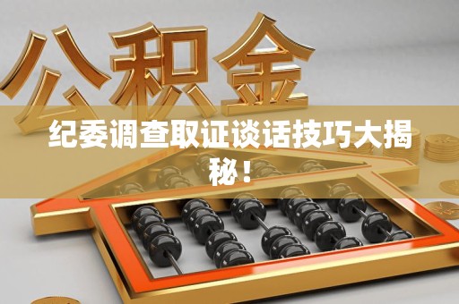 浮梁纪委调查取证谈话技巧大揭秘！