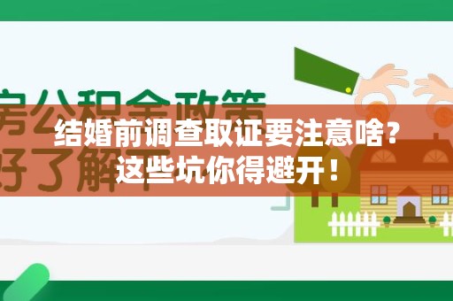 浮梁结婚前调查取证要注意啥？这些坑你得避开！