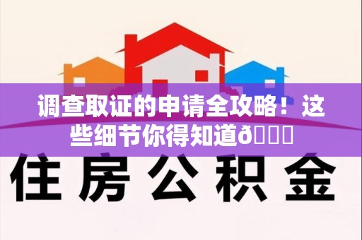 浮梁调查取证的申请全攻略！这些细节你得知道😎