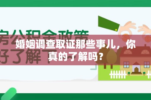 浮梁婚姻调查取证那些事儿，你真的了解吗？