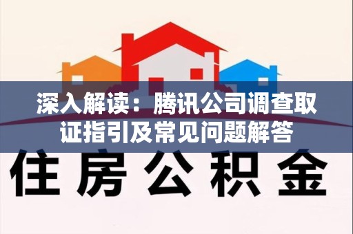 浮梁深入解读：腾讯公司调查取证指引及常见问题解答
