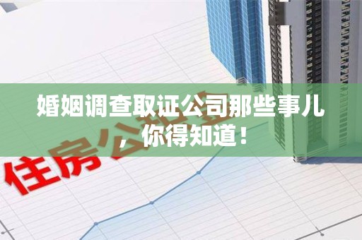 浮梁婚姻调查取证公司那些事儿，你得知道！