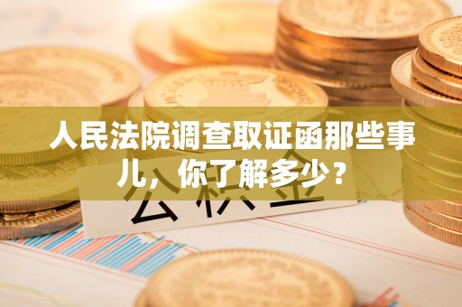 浮梁人民法院调查取证函那些事儿，你了解多少？