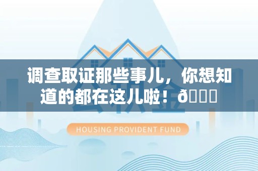 浮梁调查取证那些事儿，你想知道的都在这儿啦！😎