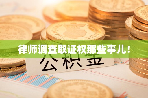 浮梁律师调查取证权那些事儿！