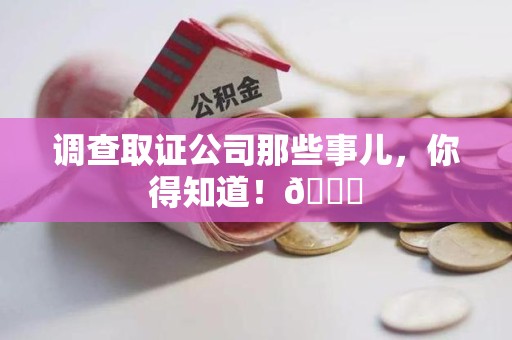 浮梁调查取证公司那些事儿，你得知道！😎