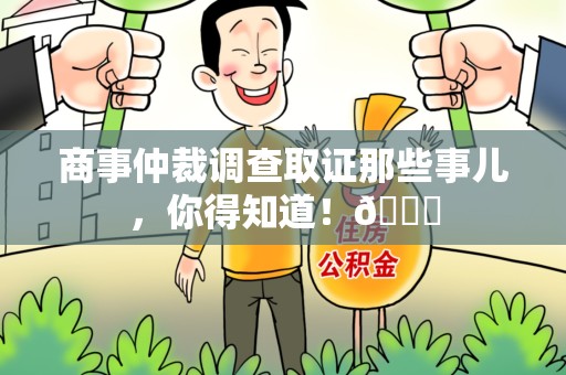 浮梁商事仲裁调查取证那些事儿，你得知道！😎