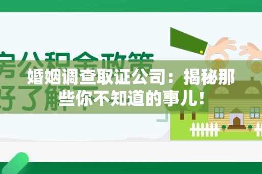 浮梁婚姻调查取证公司：揭秘那些你不知道的事儿！