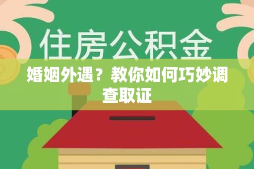 浮梁婚姻外遇？教你如何巧妙调查取证