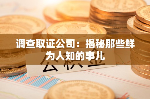 浮梁调查取证公司：揭秘那些鲜为人知的事儿