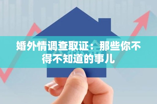 浮梁婚外情调查取证：那些你不得不知道的事儿