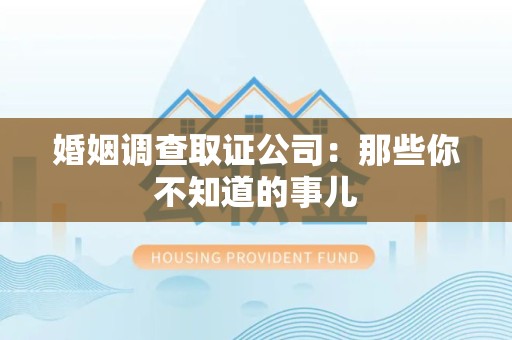 浮梁婚姻调查取证公司：那些你不知道的事儿