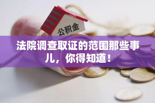 浮梁法院调查取证的范围那些事儿，你得知道！