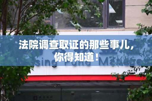浮梁法院调查取证的那些事儿，你得知道！