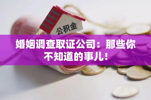 浮梁婚姻调查取证公司：那些你不知道的事儿！