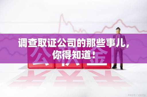 浮梁调查取证公司的那些事儿，你得知道！