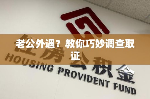 浮梁老公外遇？教你巧妙调查取证