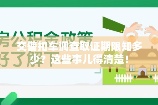 浮梁交警扣车调查取证期限知多少？这些事儿得清楚！