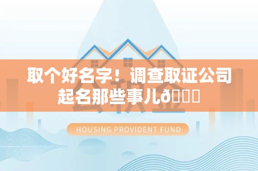 浮梁取个好名字！调查取证公司起名那些事儿😎