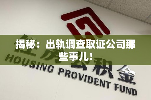 浮梁揭秘：出轨调查取证公司那些事儿！