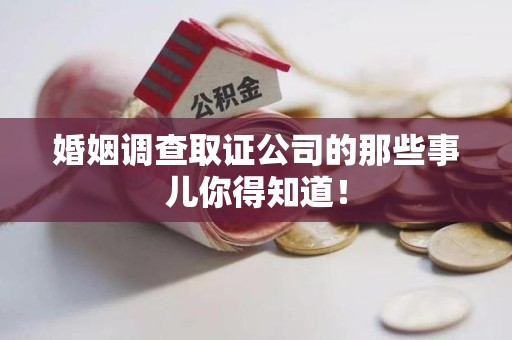 浮梁婚姻调查取证公司的那些事儿你得知道！