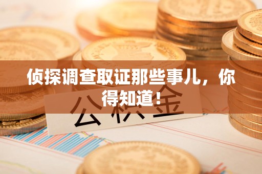 浮梁侦探调查取证那些事儿，你得知道！