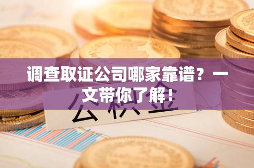 浮梁调查取证公司哪家靠谱？一文带你了解！