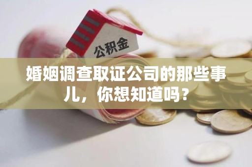 浮梁婚姻调查取证公司的那些事儿，你想知道吗？