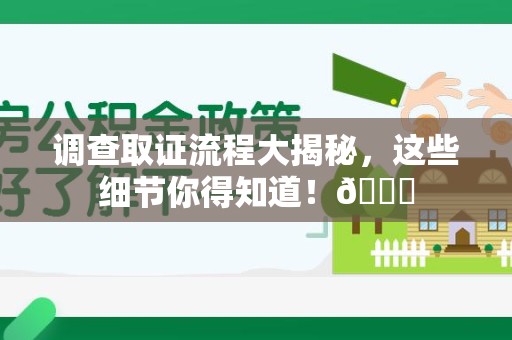 浮梁调查取证流程大揭秘，这些细节你得知道！😎