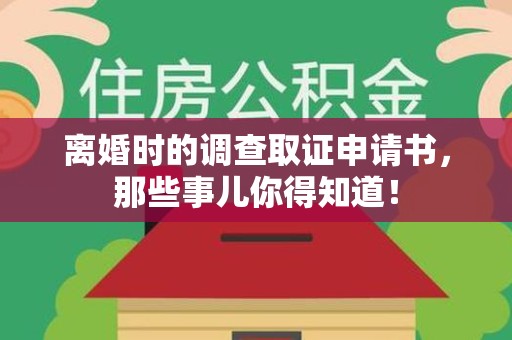 浮梁离婚时的调查取证申请书，那些事儿你得知道！