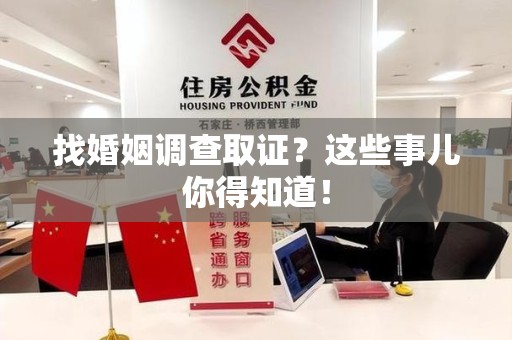 浮梁找婚姻调查取证？这些事儿你得知道！