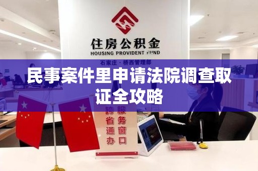 浮梁民事案件里申请法院调查取证全攻略