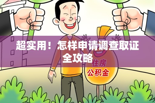 浮梁超实用！怎样申请调查取证全攻略