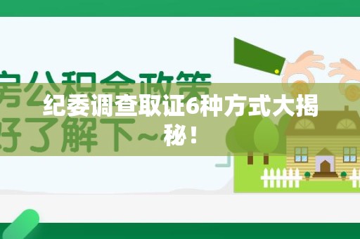 浮梁纪委调查取证6种方式大揭秘! 浮梁纪委调查取证6种方式大揭秘!