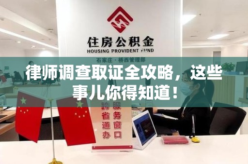 浮梁律师调查取证全攻略，这些事儿你得知道！